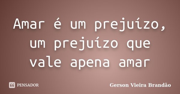Amar é um prejuízo, um prejuízo que vale apena amar... Frase de Gerson Vieira Brandão.