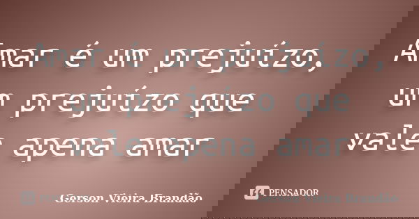 Amar é um prejuízo, um prejuízo que vale apena amar... Frase de Gerson Vieira Brandão.