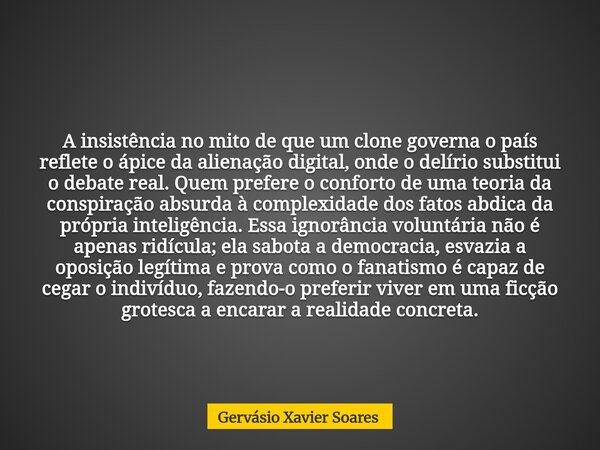 A insistência no mito de que um clone governa o país reflete o ápice da alienação digital, onde o delírio substitui o debate real. Quem prefere o conforto de um... Frase de Gervásio Xavier Soares.