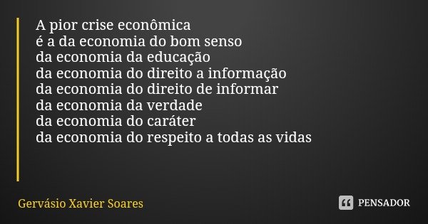 A pior crise econômica
é a da economia do bom senso
da economia da educação
da economia do direito a informação
da economia do direito de informar
da economia d... Frase de Gervásio Xavier Soares.