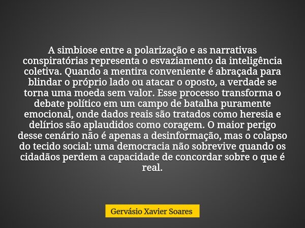A simbiose entre a polarização e as narrativas conspiratórias representa o esvaziamento da inteligência coletiva. Quando a mentira conveniente é abraçada para b... Frase de Gervásio Xavier Soares.