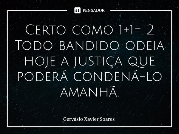 ⁠Certo como 1+1= 2
Todo bandido odeia hoje a justiça que poderá condená-lo amanhã.... Frase de Gervasio Xavier Soares.