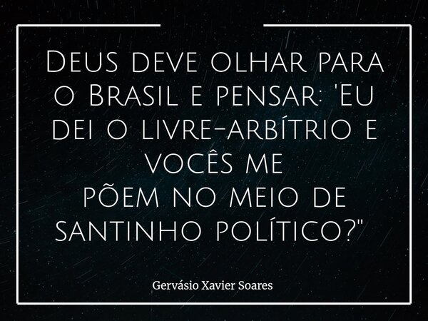 Deus deve olhar para o Brasil e pensar: 'Eu dei o livre-arbítrio e vocês me põem no meio de santinho político?"⁠... Frase de Gervásio Xavier Soares.