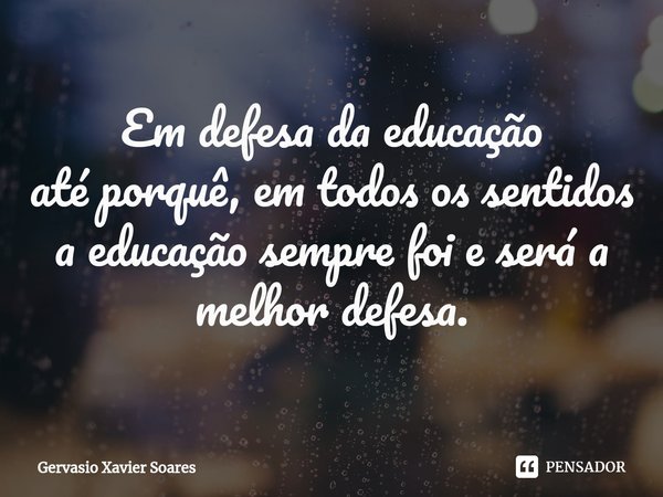Em defesa da educação
até porquê, em todos os sentidos
a educação sempre foi e será a melhor defesa.... Frase de Gervasio Xavier Soares.