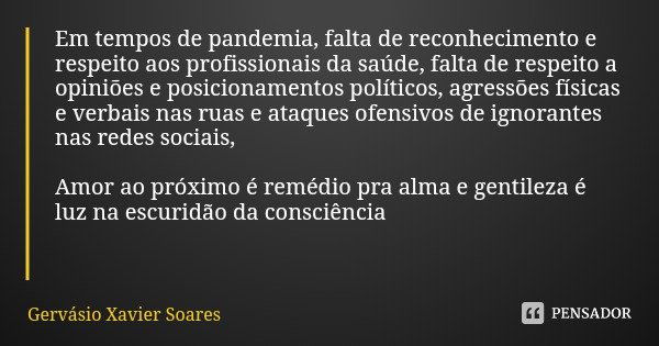 Em tempos de pandemia, falta de reconhecimento e respeito aos profissionais da saúde, falta de respeito a opiniões e posicionamentos políticos, agressões física... Frase de Gervásio Xavier Soares.