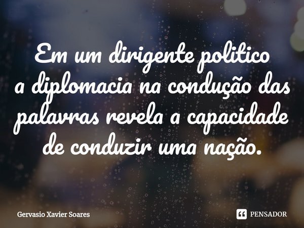⁠⁠Em um dirigente politico
a diplomacia na condução das palavras revela a capacidade de conduzir uma nação.... Frase de Gervasio Xavier Soares.