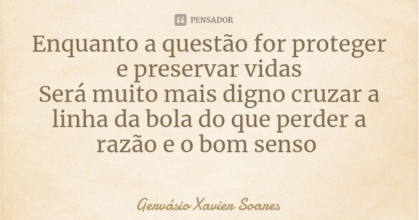 Enquanto a questão for proteger e preservar vidas
Será muito mais digno cruzar a linha da bola do que perder a razão e o bom senso... Frase de Gervásio Xavier Soares.