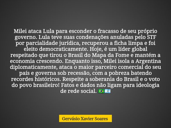 Milei ataca Lula para esconder o fracasso de seu próprio governo. Lula teve suas condenações anuladas pelo STF por parcialidade jurídica, recuperou a ficha limp... Frase de Gervásio Xavier Soares.