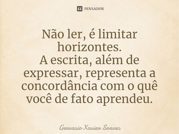 ⁠Não ler, é limitar horizontes.
A escrita, além de expressar, representa a concordância com o quê você de fato aprendeu.... Frase de Gervasio Xavier Soares.