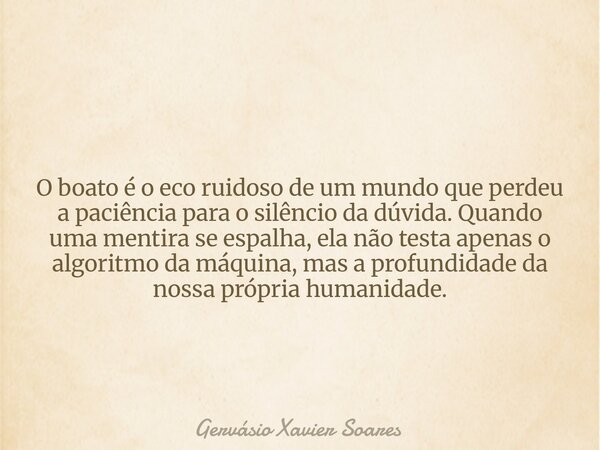 O boato é o eco ruidoso de um mundo que perdeu a paciência para o silêncio da dúvida. Quando uma mentira se espalha, ela não testa apenas o algoritmo da máquina... Frase de Gervásio Xavier Soares.