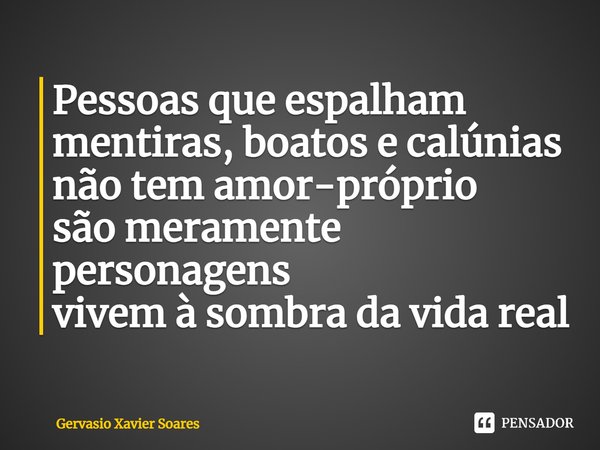 Pessoas que espalham mentiras, boatos e calúnias não tem amor-próprio são meramente personagens vivem à sombra da vida real... Frase de Gervásio Xavier Soares.