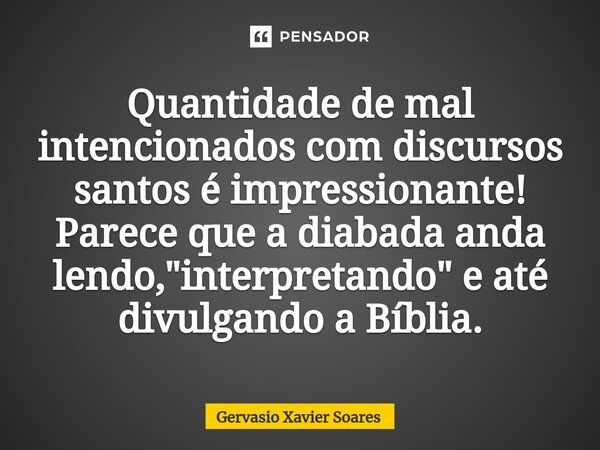 ⁠⁠Quantidade de mal intencionados com discursos santos é impressionante! Parece que a diabada anda lendo, "interpretando" e até divulgando a Bíblia.... Frase de Gervasio Xavier Soares.