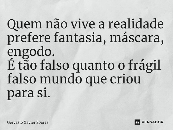 ⁠Quem não vive a realidade prefere⁠ fantasia, máscara, engodo. É tão falso quanto o frágil falso mundo que criou para si.... Frase de Gervasio Xavier Soares.