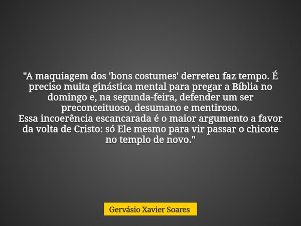 "A maquiagem dos 'bons costumes' derreteu faz tempo. É preciso muita ginástica mental para pregar a Bíblia no domingo e, na segunda-feira, defender um ser ... Frase de Gervásio Xavier Soares.