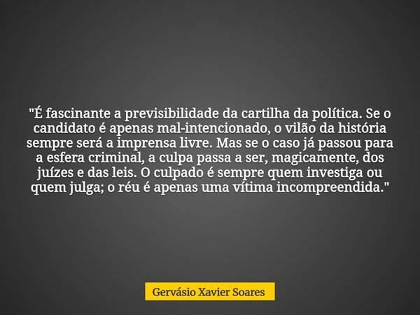 "É fascinante a previsibilidade da cartilha da política. Se o candidato é apenas mal-intencionado, o vilão da história sempre será a imprensa livre. Mas se... Frase de Gervásio Xavier Soares.