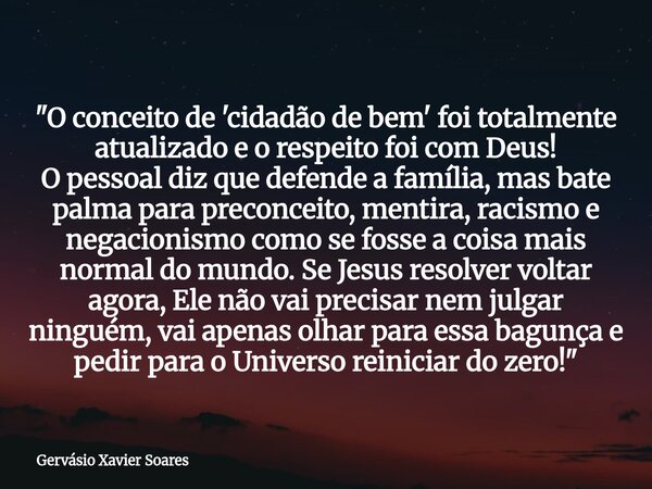 "O conceito de 'cidadão de bem' foi totalmente atualizado e o respeito foi com Deus! O pessoal diz que defende a família, mas bate palma para preconceito, ... Frase de Gervásio Xavier Soares.