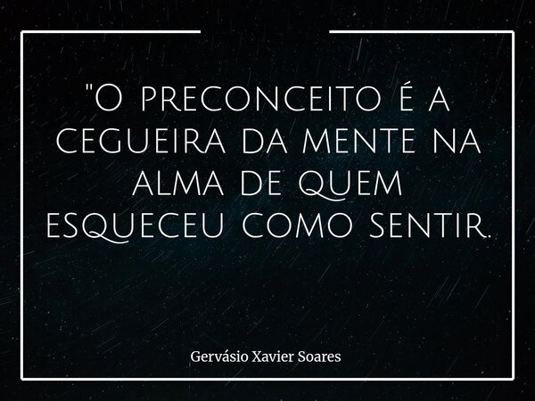 "O preconceito é a cegueira da mente na alma de quem esqueceu como sentir. ⁠... Frase de Gervásio Xavier Soares.