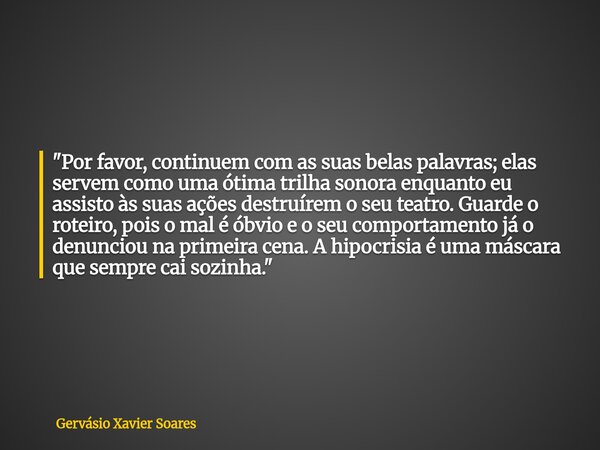 "Por favor, continuem com as suas belas palavras; elas servem como uma ótima trilha sonora enquanto eu assisto às suas ações destruírem o seu teatro. Guard... Frase de Gervásio Xavier Soares.