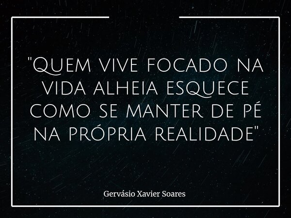 "Quem vive focado na vida alheia esquece como se manter de pé na própria realidade"⁠... Frase de Gervásio Xavier Soares.