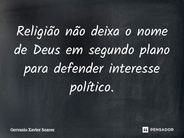 ⁠Religião não deixa o nome de Deus em segundo plano para defender interesse político.... Frase de Gervasio Xavier Soares.
