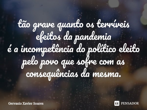 tão grave quanto os terríveis efeitos⁠ da pandemia
é a incompetência do político eleito pelo povo que sofre com as consequências da mesma.... Frase de Gervasio Xavier Soares.