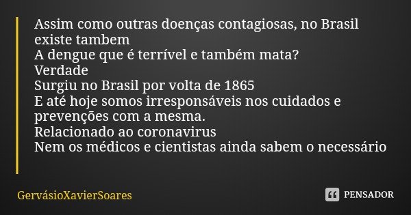 Assim como outras doenças contagiosas, no Brasil existe tambem A dengue que é terrível e também mata?
Verdade Surgiu no Brasil por volta de 1865
E até hoje somo... Frase de GervásioXavierSoares.