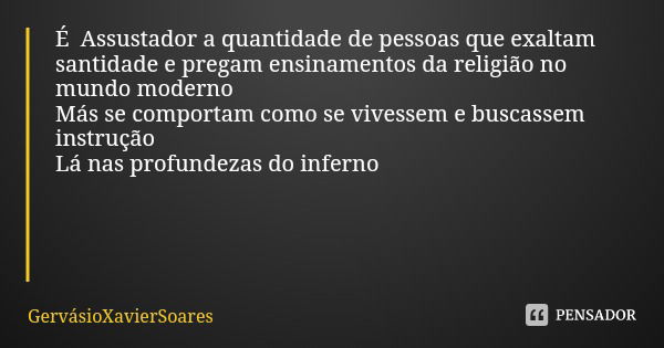 É Assustador a quantidade de pessoas que exaltam santidade e pregam ensinamentos da religião no mundo moderno Más se comportam como se vivessem e buscassem inst... Frase de GervásioXavierSoares.