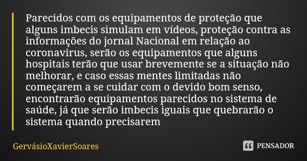 Parecidos com os equipamentos de proteção que alguns imbecis simulam em vídeos, proteção contra as informações do jornal Nacional em relação ao coronavirus, ser... Frase de GervásioXavierSoares.