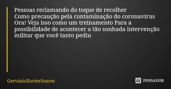 Pessoas reclamando do toque de recolher
Como precaução pela contaminação do coronavirus Ora! Veja isso como um treinamento Para a possibilidade de acontecer a t... Frase de GervásioXavierSoares.