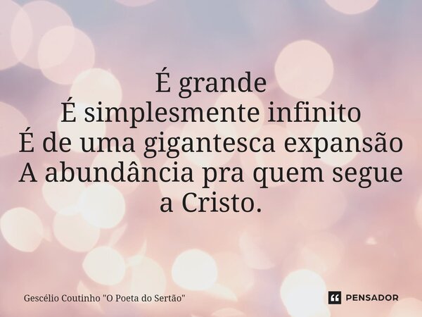 ⁠É grande É simplesmente infinito É de uma gigantesca expansão A abundância pra quem segue a Cristo.... Frase de Gescélio Coutinho 