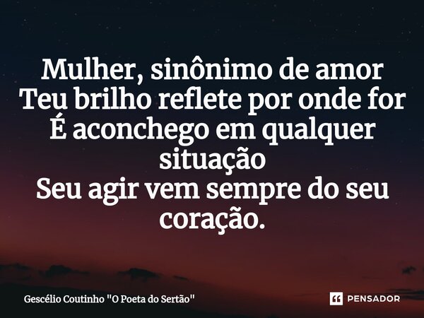 ⁠Mulher, sinônimo de amor Teu brilho reflete por onde for É aconchego em qualquer situação Seu agir vem sempre do seu coração.... Frase de Gescélio Coutinho 