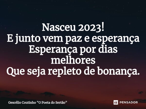 ⁠Nasceu 2023! E junto vem paz e esperança Esperança por dias melhores Que seja repleto de bonança.... Frase de Gescélio Coutinho 