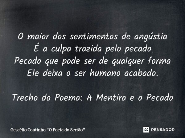 O maior dos sentimentos de angústia É a culpa trazida pelo pecado Pecado que pode ser de qualquer forma Ele deixa o ser humano acabado. Trecho do Poema: A Menti... Frase de Gescélio Coutinho 