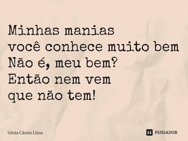 ⁠Minhas manias você conhece muito bem Não é, meu bem? Então nem vem que não tem!... Frase de Gésia Cássia Lima.