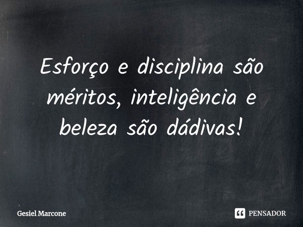 ⁠Esforço e disciplina são méritos, inteligência e beleza são dádivas!... Frase de Gesiel Marcone.
