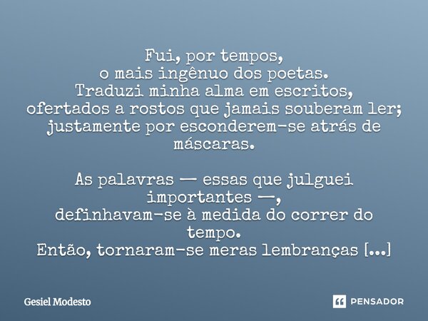 Fui, por tempos, o mais ingênuo dos poetas. Traduzi minha alma em escritos, ofertados a rostos que jamais souberam ler; justamente por esconderem-se atrás de m... Frase de Gesiel Modesto.