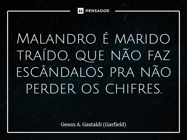 ⁠Malandro é marido traído, que não faz escândalos pra não perder os chifres.... Frase de Geson A. Gastaldi (Garfield).