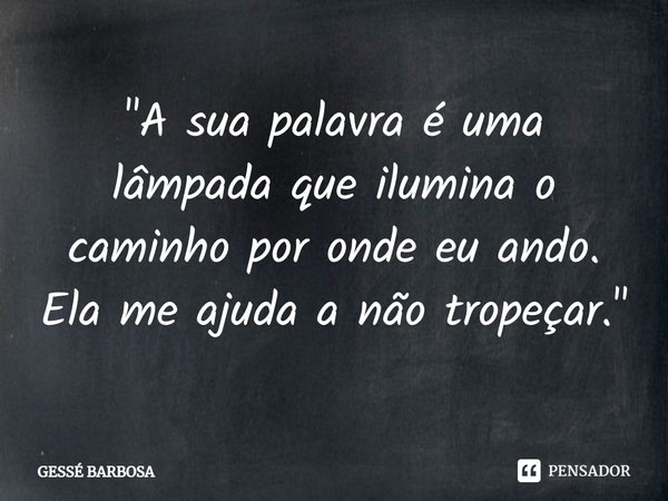 ⁠"A sua palavra é uma lâmpada que ilumina o caminho por onde eu ando. Ela me ajuda a não tropeçar."... Frase de GESSÉ BARBOSA.