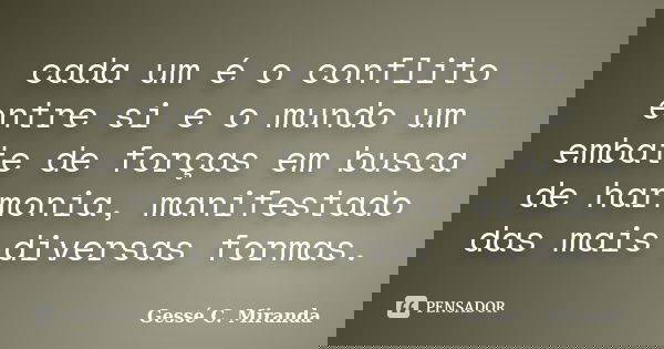 cada um é o conflito entre si e o mundo um embate de forças em busca de harmonia, manifestado das mais diversas formas.... Frase de Gessé C. Miranda.