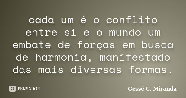 cada um é o conflito entre si e o mundo um embate de forças em busca de harmonia, manifestado das mais diversas formas.... Frase de Gessé C. Miranda.