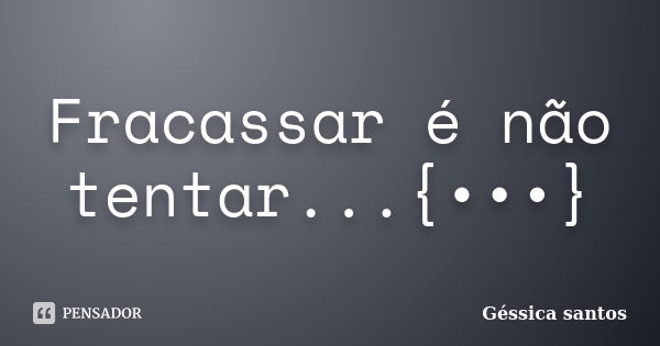 Fracassar é não tentar...{•••}... Frase de Géssica santos.