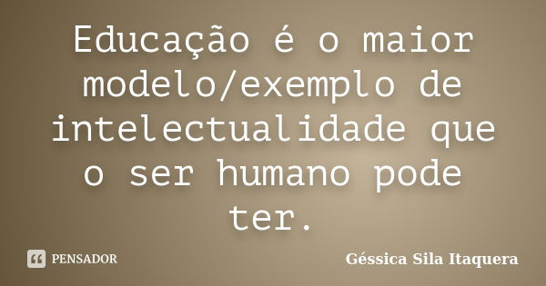 Educação é o maior modelo/exemplo de intelectualidade que o ser humano pode ter.... Frase de Géssica Sila Itaquera.