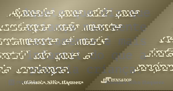 Aquele que diz que criança não mente certamente é mais infantil do que a própria criança.... Frase de Géssica Silva Itaquera.