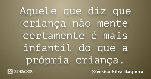 Aquele que diz que criança não mente certamente é mais infantil do que a própria criança.... Frase de Géssica Silva Itaquera.