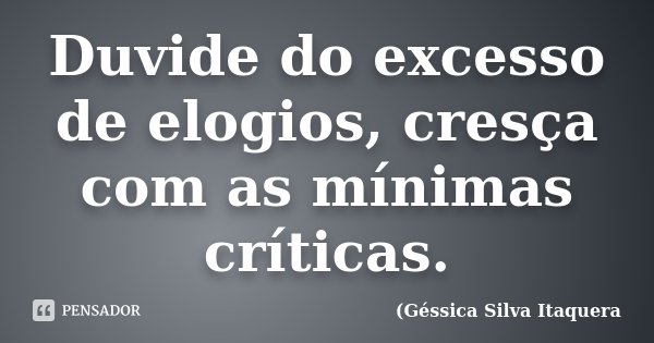 Duvide do excesso de elogios, cresça com as mínimas críticas.... Frase de Géssica Silva Itaquera.