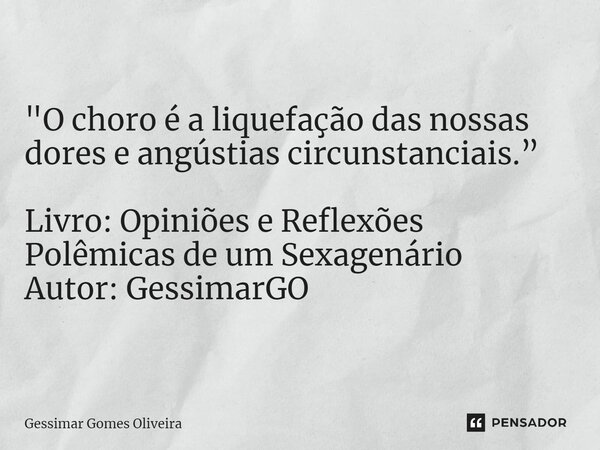 ⁠"O choro é a liquefação das nossas dores e angústias circunstanciais.” Livro: Opiniões e Reflexões Polêmicas de um Sexagenário Autor: GessimarGO... Frase de Gessimar Gomes Oliveira.
