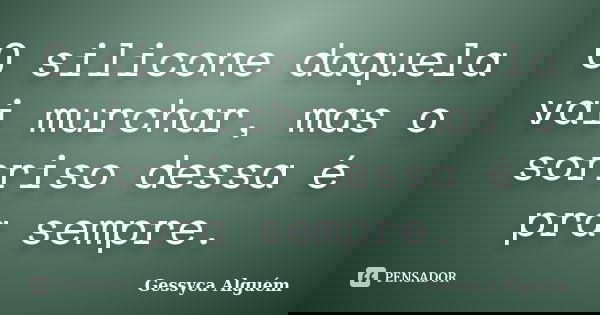 O silicone daquela vai murchar, mas o sorriso dessa é pra sempre.... Frase de Gessyca Alguém.