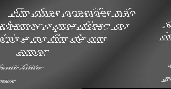 Em duas ocasiões não sabemos o que dizer: no início e no fim de um amor.... Frase de Gesualdo Bufalino.