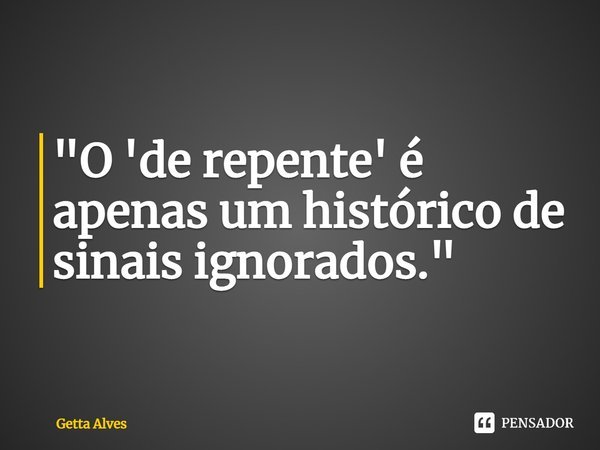 "⁠O 'de repente' é apenas um histórico de sinais ignorados."... Frase de Getta Alves.