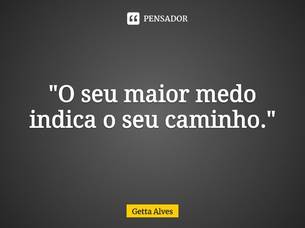 "⁠O seu maior medo indica o seu caminho."... Frase de Getta Alves.